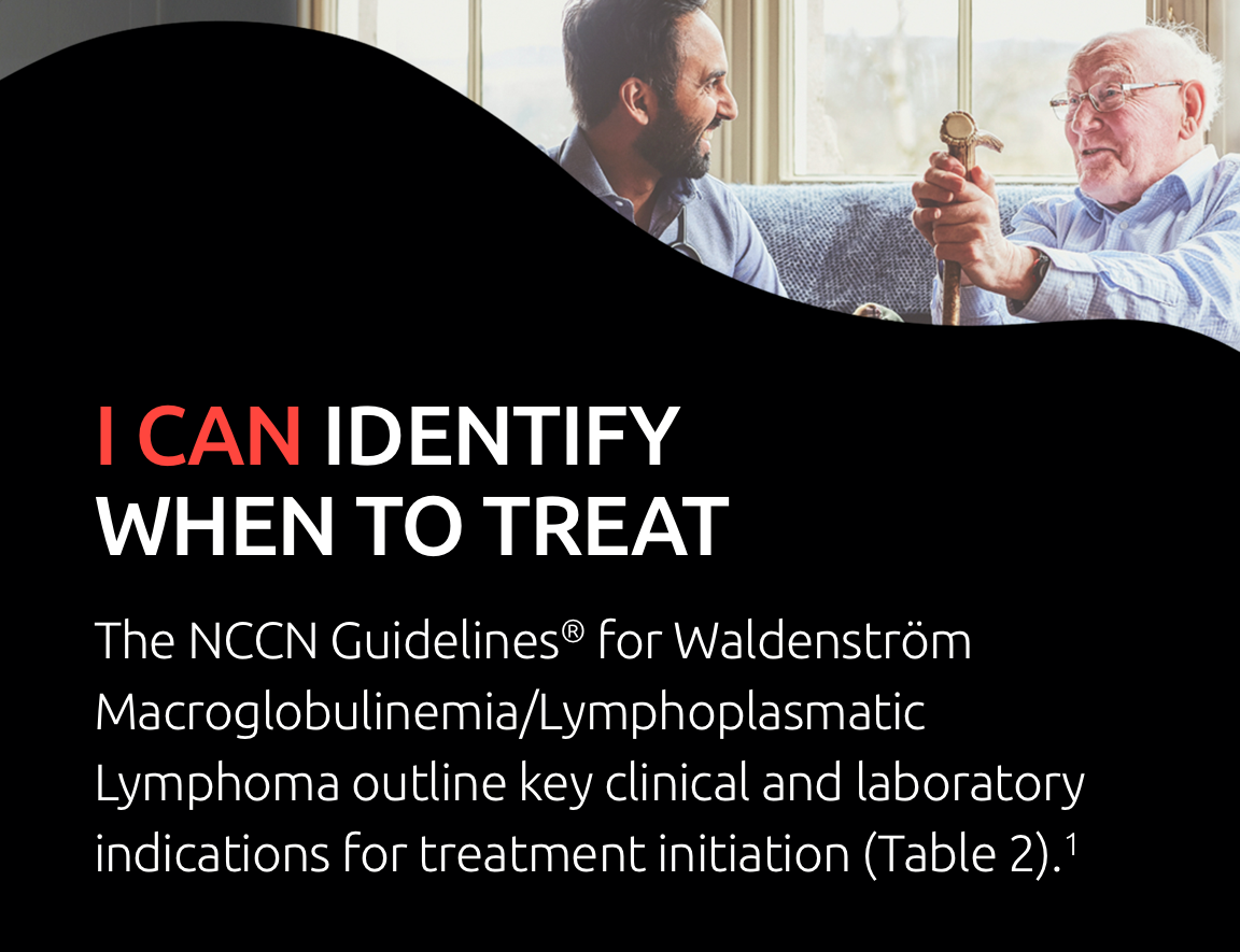 Image of an elderly man and a middle-aged man sitting together on a couch laughing. I can identify when to treat. The NCCN Clinical Practice Guidelines in Oncology (NCCN Guidelines®) for Waldenström Macroglobulinemia/Lymphoplasmatic Lymphoma outline key clinical and laboratory indications for treatment initiation (Table 2).1