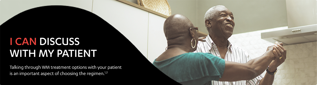 Image of an elderly couple dancing. I can discuss with my patient. Talking through WM treatment options with your patient is an important aspect of choosing the regimen.1,2